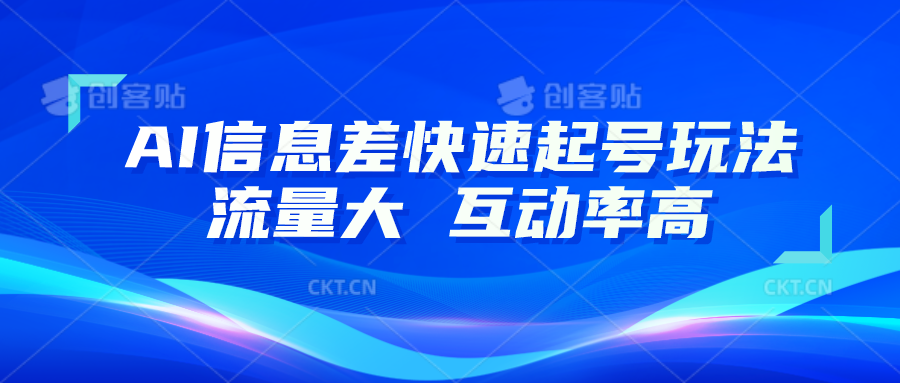 AI信息差快速起号玩法，10分钟就可以做出一条，流量大，互动率高-创客之家