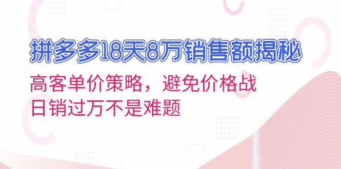 (13383期)拼多多18天8万销售额揭秘:高客单价策略,避免价格战,日销过万不是难题-创客之家