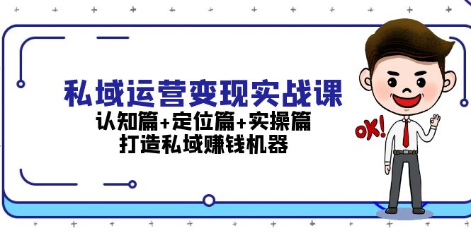 (13387期)私域运营变现实战课:认知篇+定位篇+实操篇,打造私域赚钱机器-创客之家