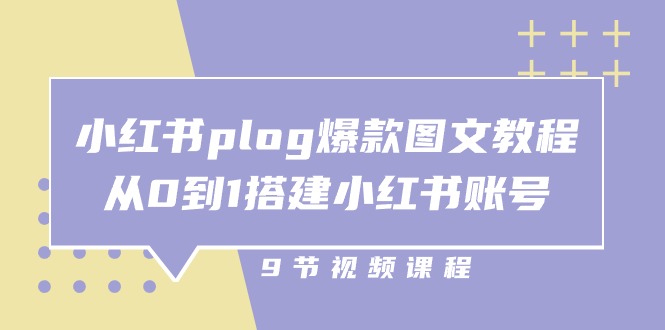 小红书plog爆款图文教程,从0到1搭建小红书账号(9节课)-创客之家