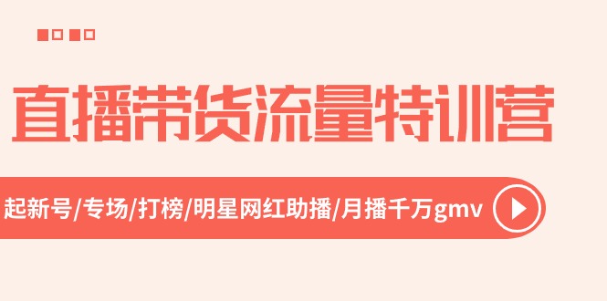 直播带货流量特训营,起新号-专场-打榜-明星网红助播 月播千万gmv(52节)-创客之家