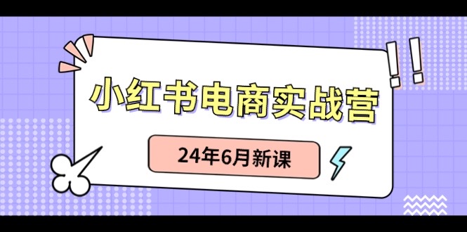 小红书电商实战营:小红书笔记带货和无人直播,24年6月新课-创客之家
