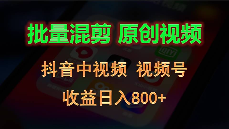 批量混剪生成原创视频,抖音中视频+视频号,收益日入800+-创客之家