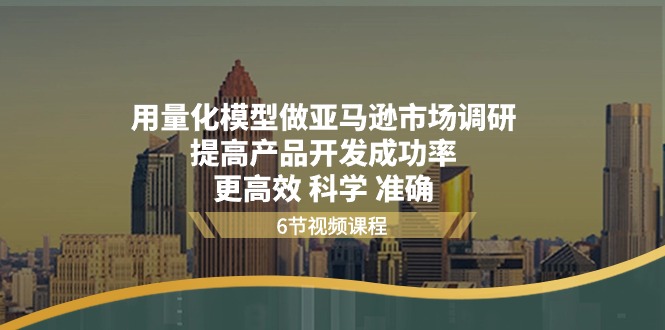 用量化模型做亚马逊市场调研,提高产品开发成功率更高效科学准确-创客之家