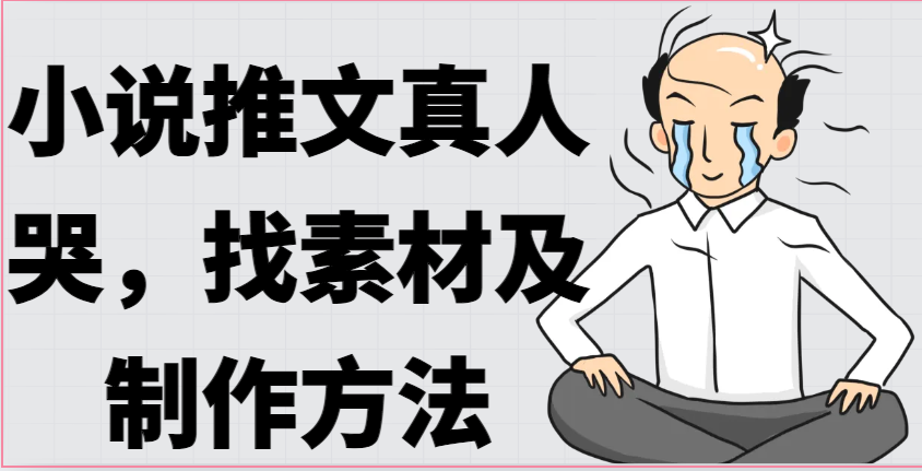 小说推文真人出镜哭,找素材及制作方法-创客之家