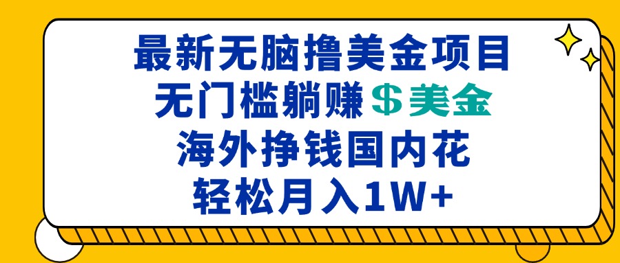 (13411期)最新海外无脑撸美金项目,无门槛躺赚美金,海外挣钱国内花,月入一万加-创客之家