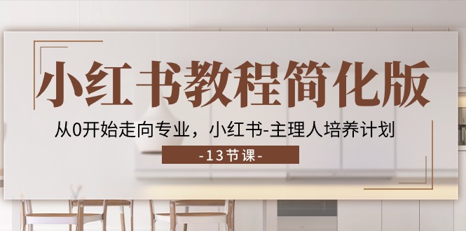 小红书教程简化版,从0开始走向专业,小红书主理人培养计划 (13节)-创客之家