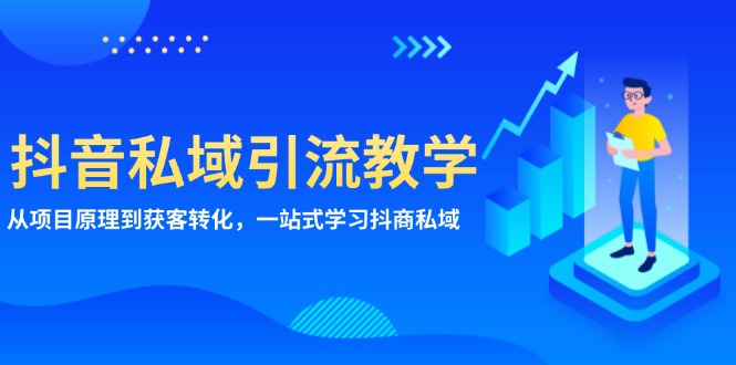(13418期)抖音私域引流教学:从项目原理到获客转化,一站式学习抖商 私域-创客之家