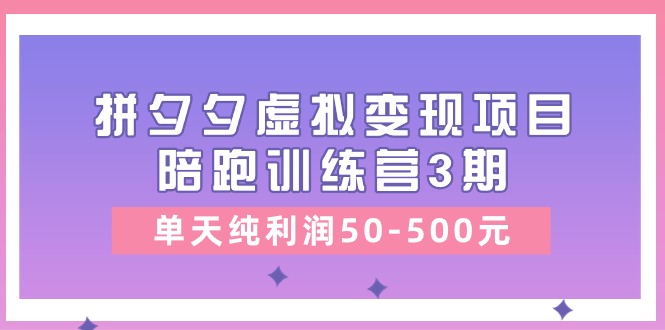 黄岛主《拼夕夕虚拟变现项目陪跑训练营3期》单天纯利润50-500元-创客之家