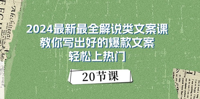 2024最新最全解说类文案课:教你写出好的爆款文案,轻松上热门(20节)-创客之家