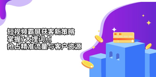 (13429期)短视频霸屏获客新策略:掌握7大埋词点,抢占精准流量与客户资源-创客之家