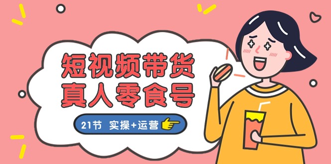 短视频带货&真人零食号:更全面的零食带货教程(实操+运营)-创客之家