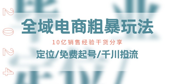 全域电商粗暴玩法课:10亿销售经验干货分享!定位/免费起号/千川投流-创客之家