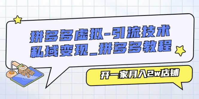 拼多多虚拟引流技术与私域变现-拼多多教程:开一家月入2w店铺-创客之家