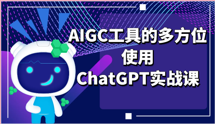 ai掘金系列课程-AIGC工具的多方位使用ChatGPT实战课-创客之家