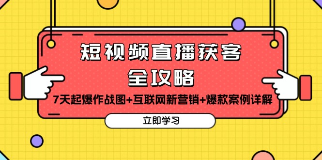 （13439期）短视频直播获客全攻略：7天起爆作战图+互联网新营销+爆款案例详解-创客之家