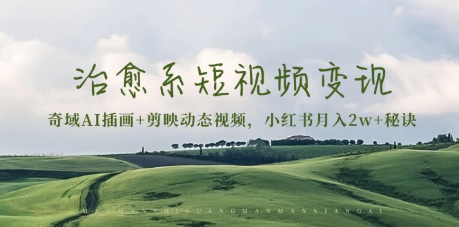 (13441期)治愈系短视频变现:奇域AI插画+剪映动态视频,小红书月入2w+秘诀-创客之家