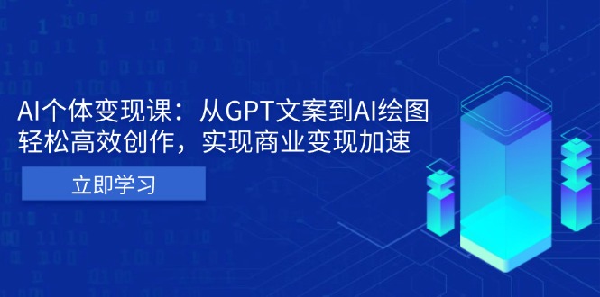 (13447期)AI个体变现课:从GPT文案到AI绘图,轻松高效创作,实现商业变现加速-创客之家