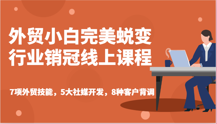 外贸小白完美蜕变行业销冠线上课程-7项外贸技能,5大社媒开发,8种客户背调-创客之家