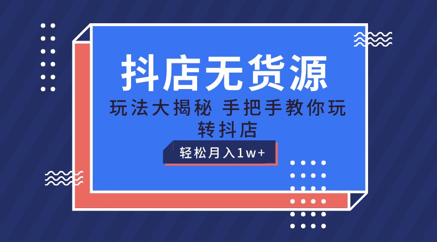 抖店无货源保姆级教程，手把手教你玩转抖店，轻松月入1W+-创客之家