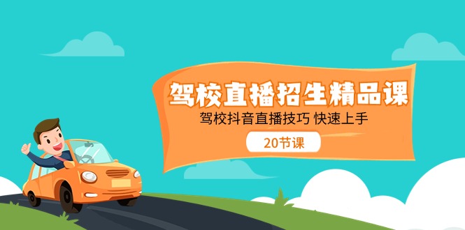 驾校直播招生精品课,驾校抖音直播技巧快速上手(20节课)-创客之家