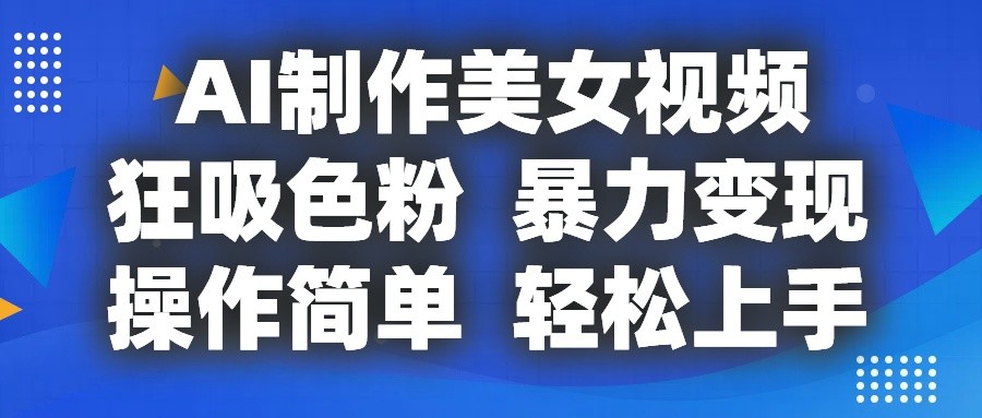 AI制作美女视频,狂吸色粉,暴力变现,操作简单,小白也能轻松上手-创客之家