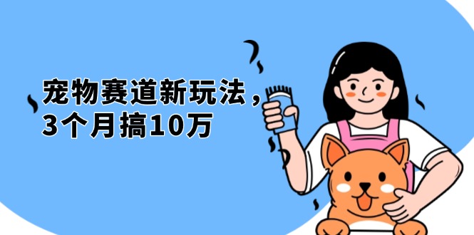 (13496期)不是市面上割韭菜的项目,宠物赛道新玩法,3个月搞10万,宠物免费送,…-创客之家