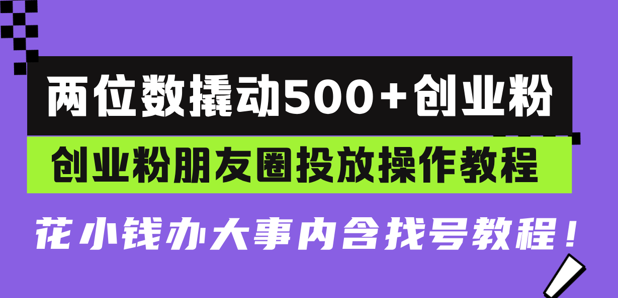 (13498期)两位数撬动500+创业粉,创业粉朋友圈投放操作教程,花小钱办大事内含找…-创客之家
