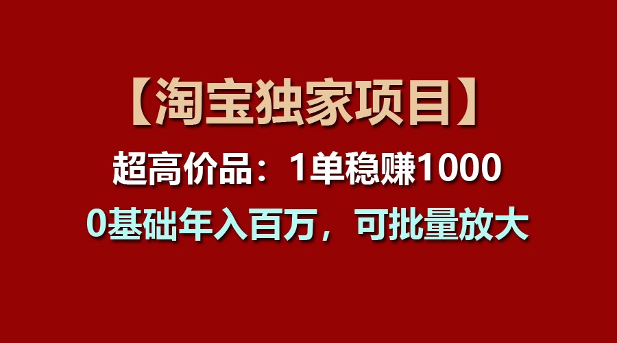 【淘宝独家项目】超高价品：1单稳赚1000多，0基础年入百万，可批量放大-创客之家