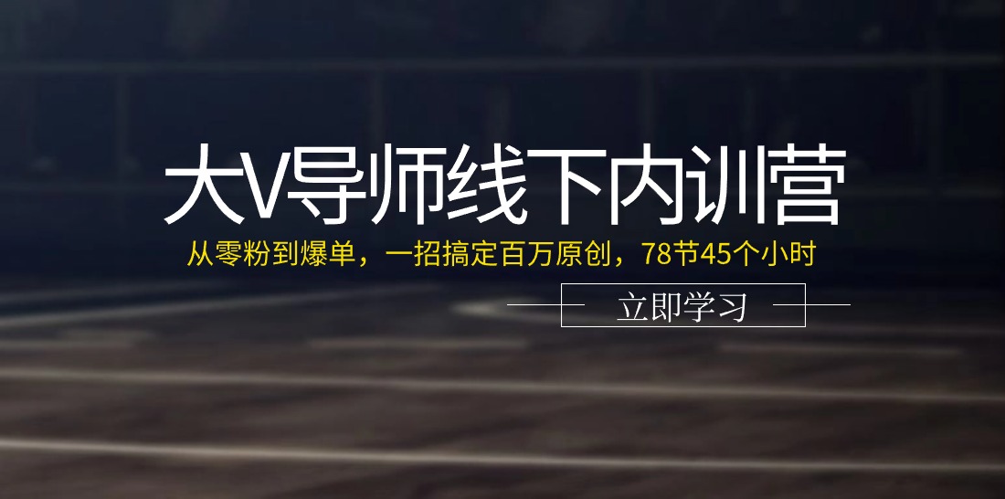 大V导师线下内训营：从零粉到爆单，一招搞定百万原创（78节45个小时）-创客之家