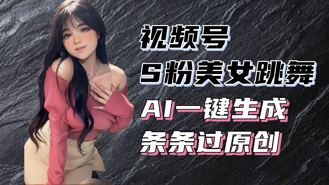 (13531期)揭秘视频号S粉美女跳舞赛道,一键生成原创视频,收益翻倍!-创客之家