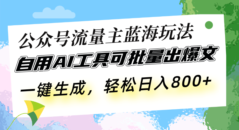 （13570期）公众号流量主蓝海玩法 自用AI工具可批量出爆文，一键生成，轻松日入800-创客之家