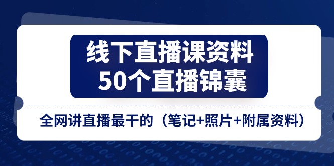 线下直播课资料、50个直播锦囊，全网讲直播最干的（笔记+照片+附属资料）-创客之家