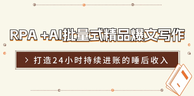 RPA+AI批量式精品爆文写作日更实操营，打造24小时持续进账的睡后收入-创客之家