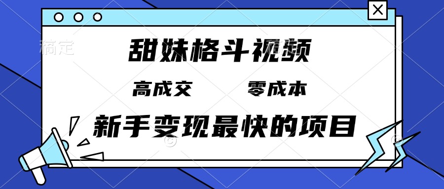 （13561期）甜妹格斗视频，高成交零成本，，谁发谁火，新手变现最快的项目，日入3000+-创客之家