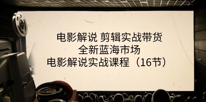电影解说剪辑实战带货全新蓝海市场，电影解说实战课程（16节）-创客之家