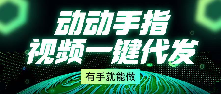 （13572期）动动手指，视频一键代发，有手就能做-创客之家