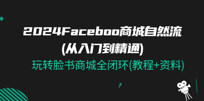 2024Faceboo 商城自然流(从入门到精通)，玩转脸书商城全闭环(教程+资料)-创客之家