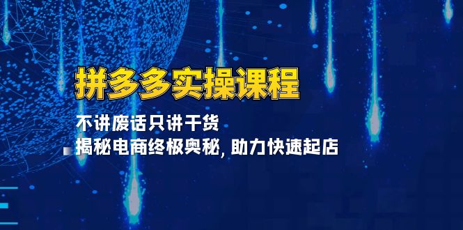 （13577期）拼多多实操课程：不讲废话只讲干货, 揭秘电商终极奥秘,助力快速起店-创客之家