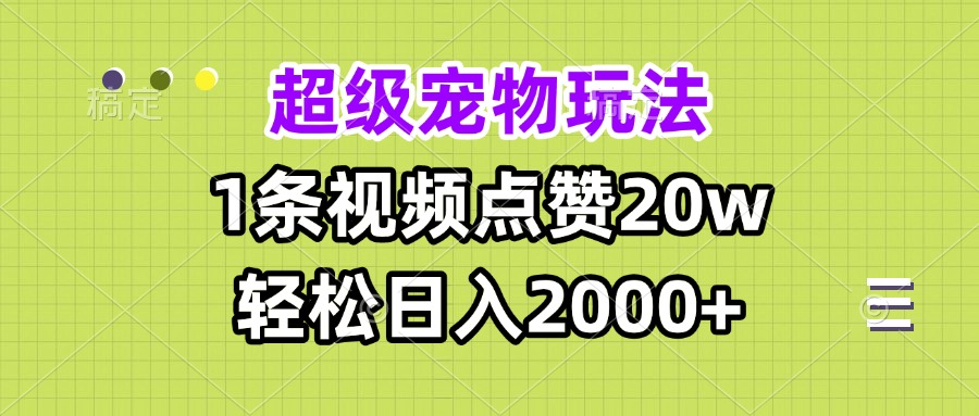 （13578期）超级宠物视频玩法，1条视频点赞20w，轻松日入2000+-创客之家