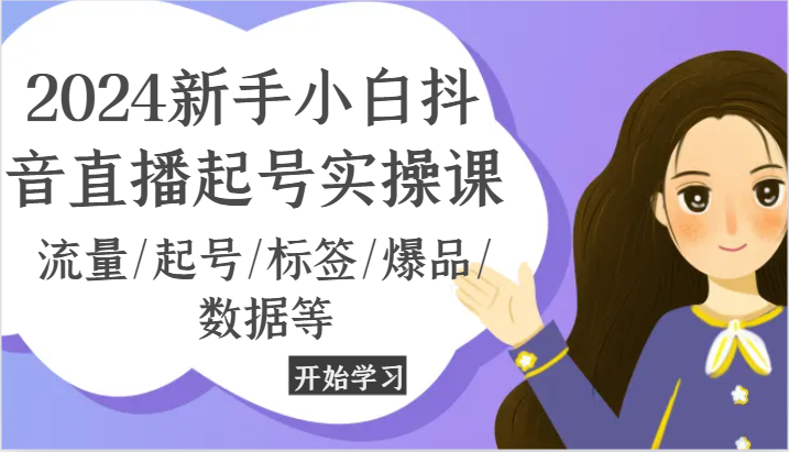 2024新手小白抖音直播起号实操课,流量/起号/标签/爆品/数据等-创客之家
