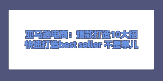 亚马逊电商:爆款打造10大招,快速打造best seller不是事儿-创客之家