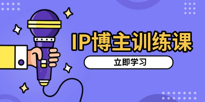 （13606期）IP博主训练课，定位账号，推荐热门赛道，搭建涨粉架构，拍出更吸粉视频-创客之家
