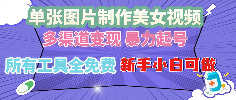 （13610期）单张图片作美女视频 ，多渠道变现 暴力起号，所有工具全免费 ，新手小…-创客之家