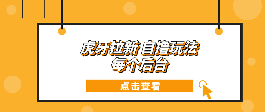 (13631期)虎牙拉新项目玩法 每个后台每天100+-创客之家