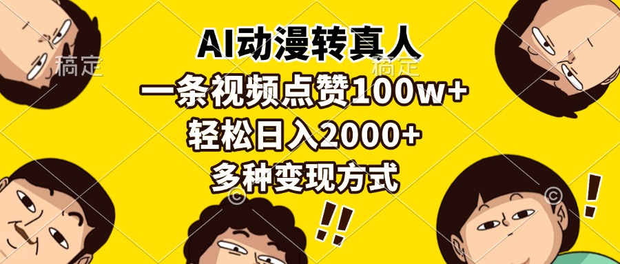 (13650期)AI动漫转真人,一条视频点赞100w+,日入2000+,多种变现方式-创客之家