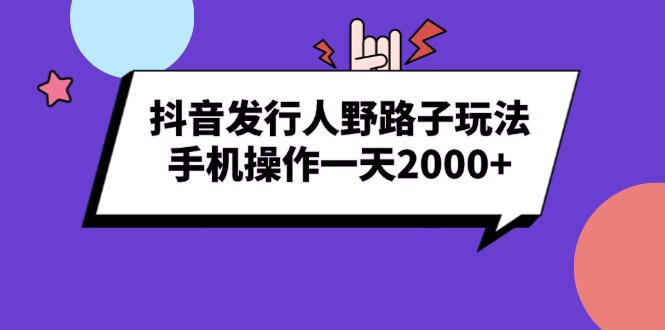 （13657期）抖音发行人野路子玩法，手机操作一天2000+-创客之家