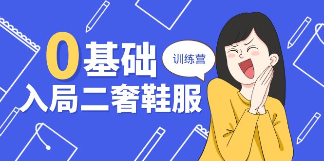 0基础入局二奢鞋服训练营,十二年奢侈品创业导师分享(20节课)-创客之家