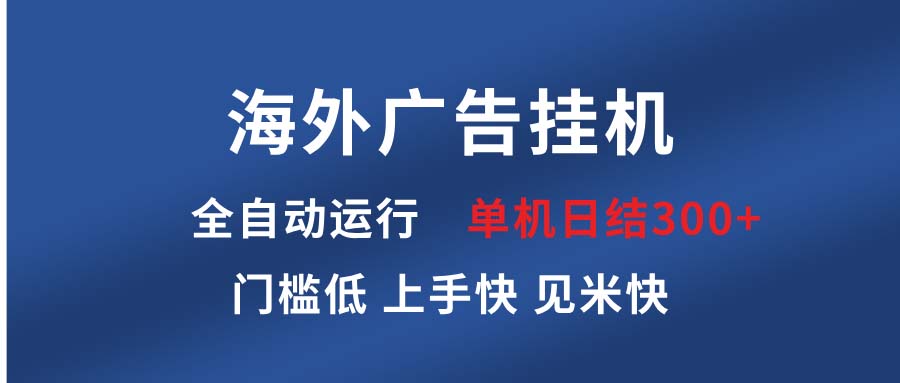 （13692期）海外广告挂机 全自动运行 单机单日300+ 日结项目 稳定运行 欢迎观看课程-创客之家