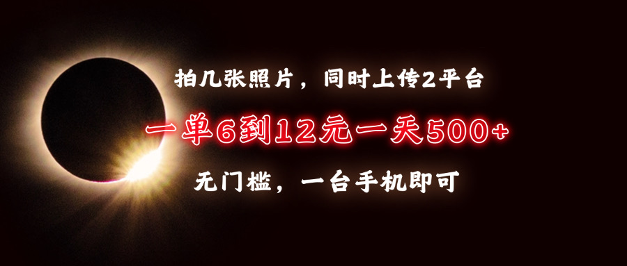 (13712期)拍几张照片,同时上传2平台,一单6到12元,一天轻松500+,无门槛,一台…-创客之家